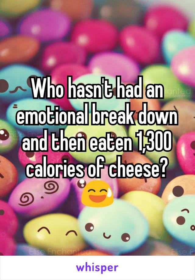 Who hasn't had an emotional break down and then eaten 1,300 calories of cheese? 😅