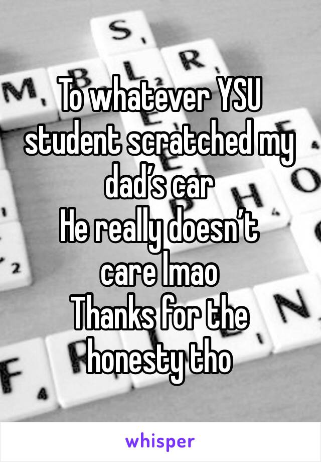 To whatever YSU student scratched my dad’s car
He really doesn’t care lmao
Thanks for the honesty tho