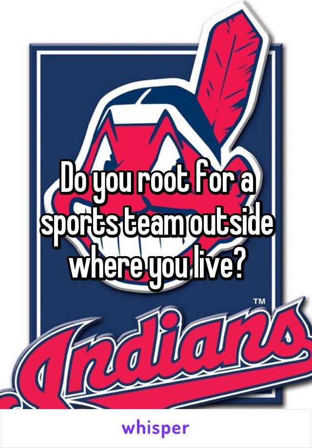 Do you root for a sports team outside where you live?