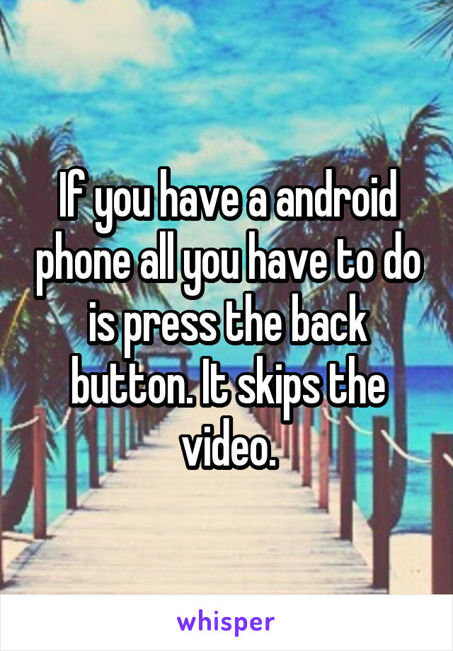 If you have a android phone all you have to do is press the back button. It skips the video.