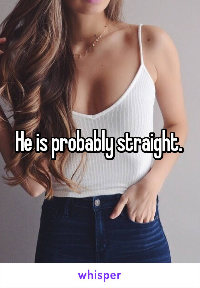 He is probably straight. 