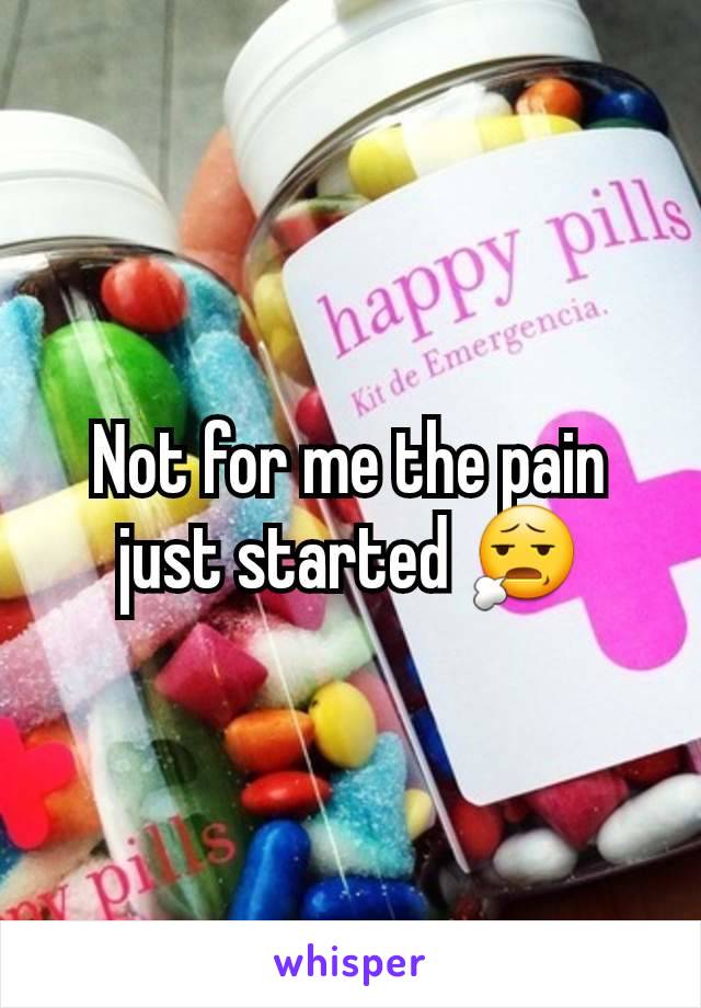 Not for me the pain just started 😧