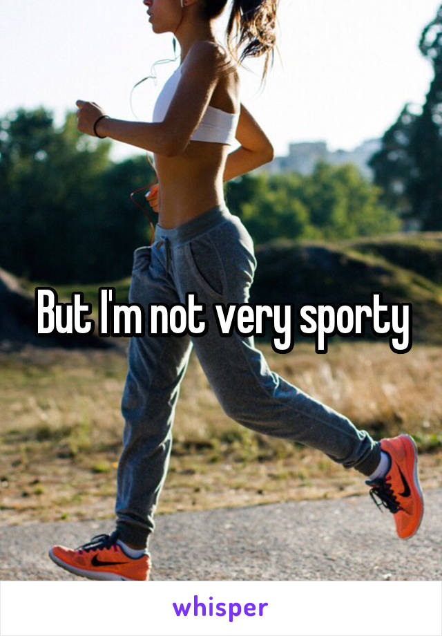 But I'm not very sporty