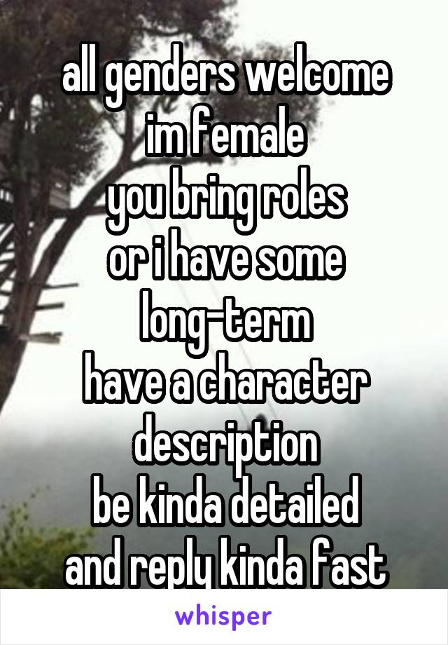all genders welcome
im female
you bring roles
or i have some
long-term
have a character description
be kinda detailed
and reply kinda fast