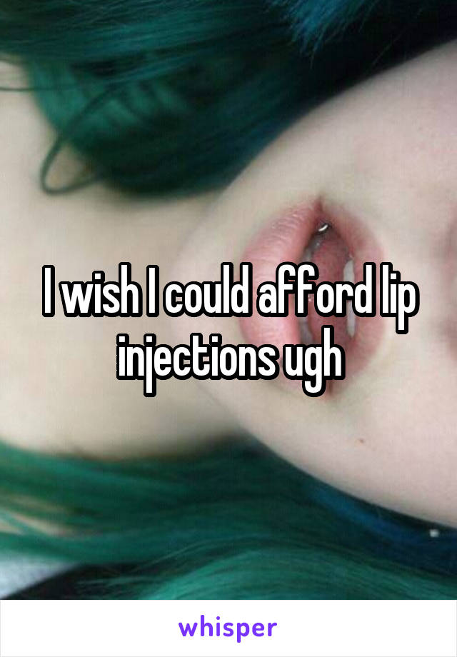 I wish I could afford lip injections ugh