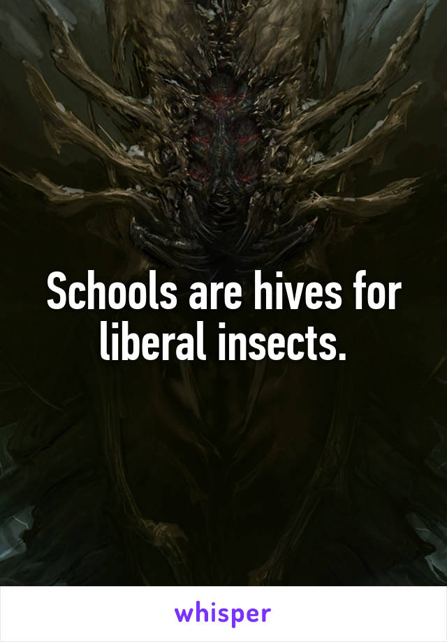 Schools are hives for liberal insects.