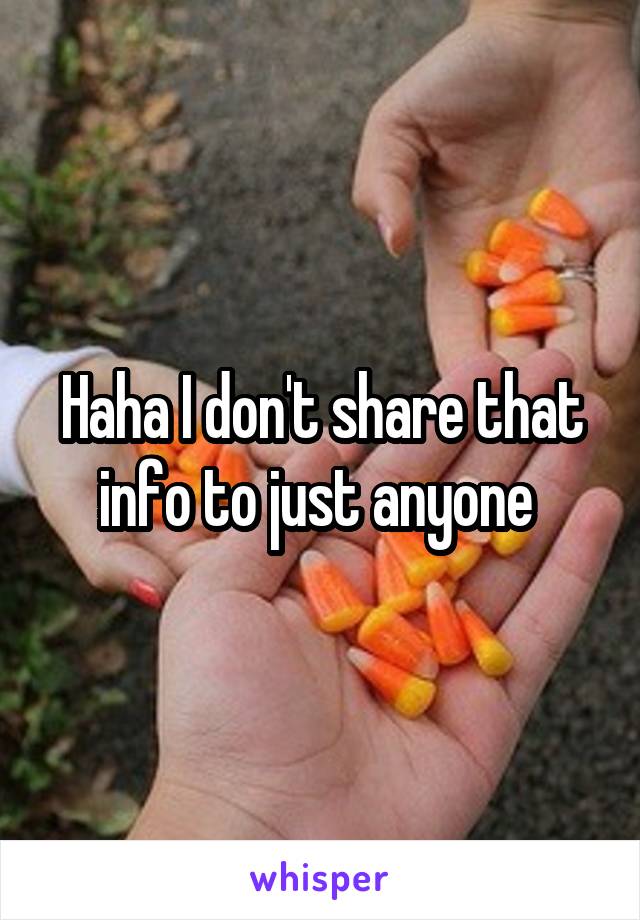 Haha I don't share that info to just anyone 