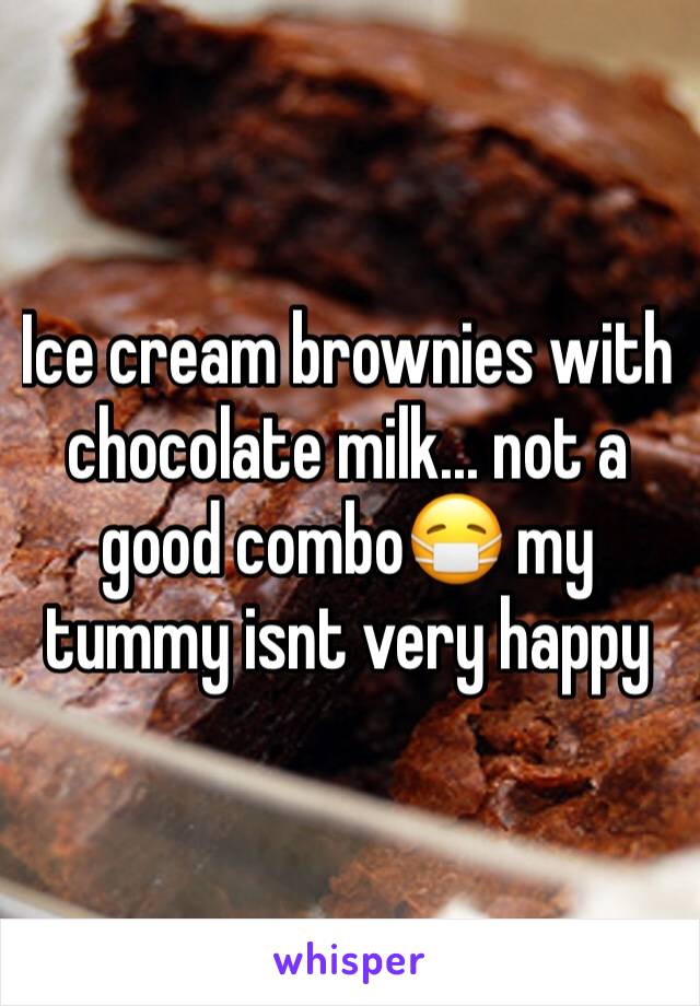 Ice cream brownies with chocolate milk... not a good combo😷 my tummy isnt very happy 