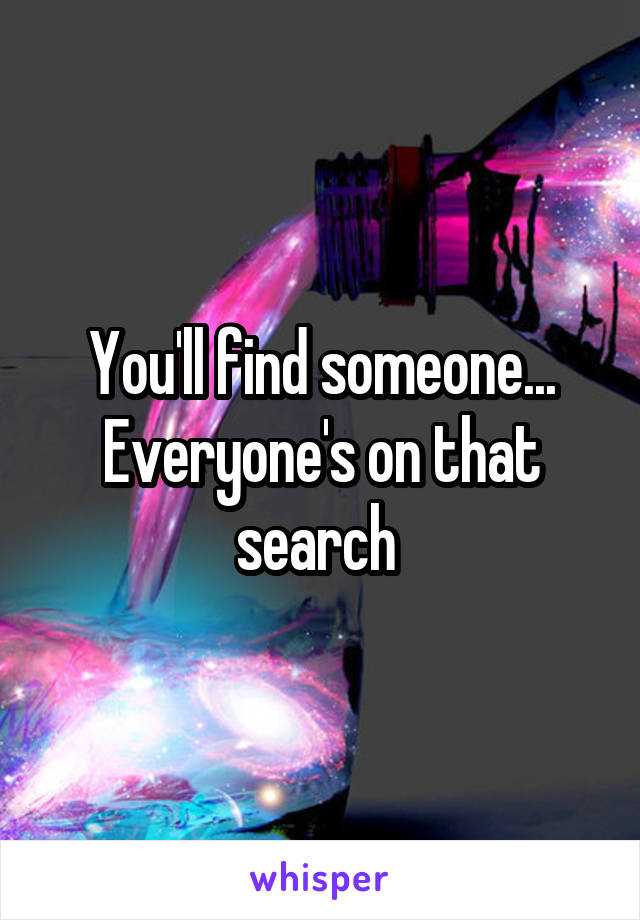 You'll find someone... Everyone's on that search 