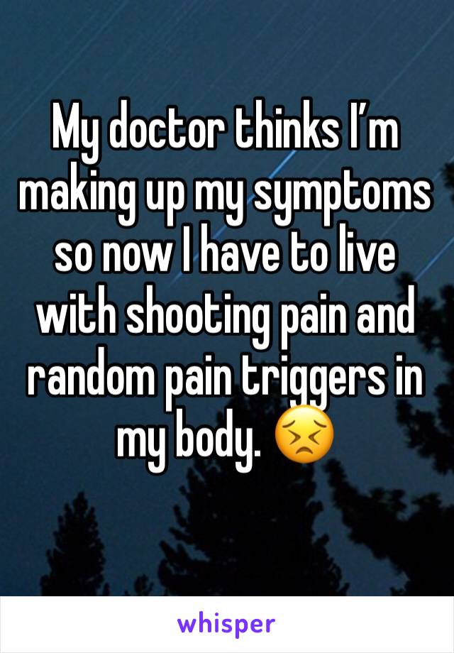 My doctor thinks I’m making up my symptoms so now I have to live with shooting pain and random pain triggers in my body. 😣