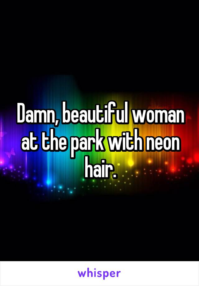 Damn, beautiful woman at the park with neon hair.
