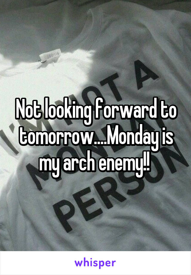 Not looking forward to tomorrow....Monday is my arch enemy!! 