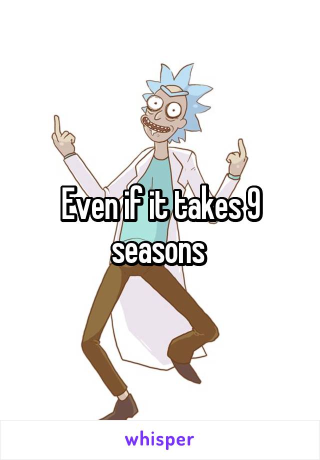 Even if it takes 9 seasons 