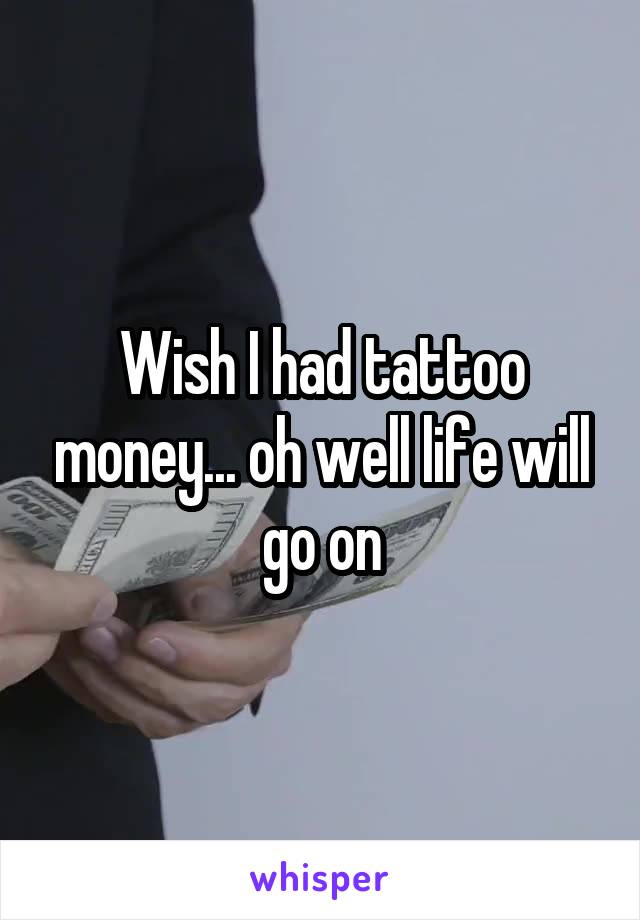 Wish I had tattoo money... oh well life will go on