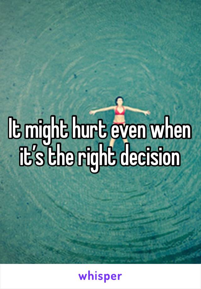 It might hurt even when it’s the right decision