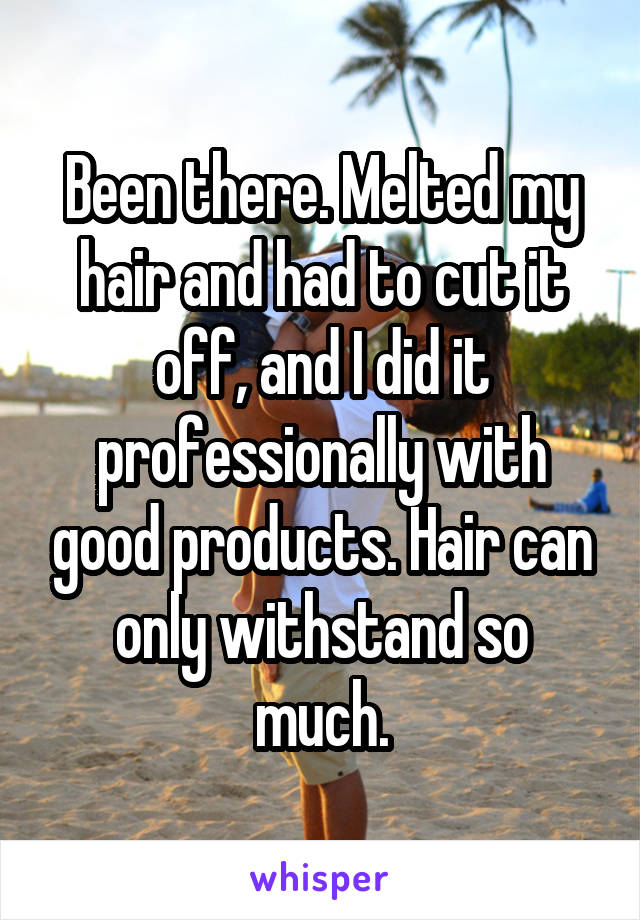 Been there. Melted my hair and had to cut it off, and I did it professionally with good products. Hair can only withstand so much.