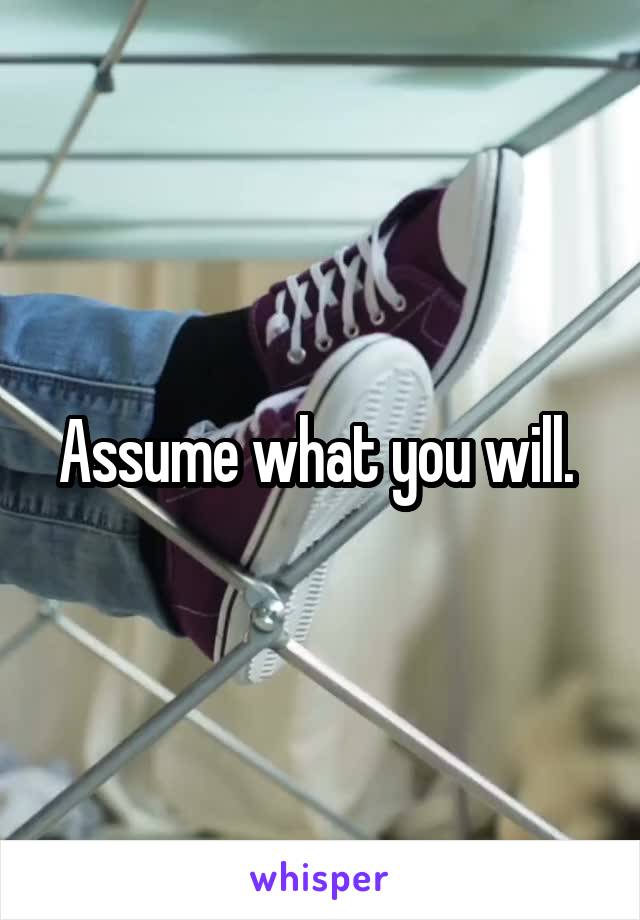 Assume what you will. 