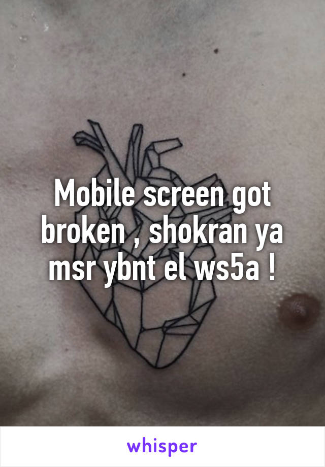 Mobile screen got broken , shokran ya msr ybnt el ws5a !