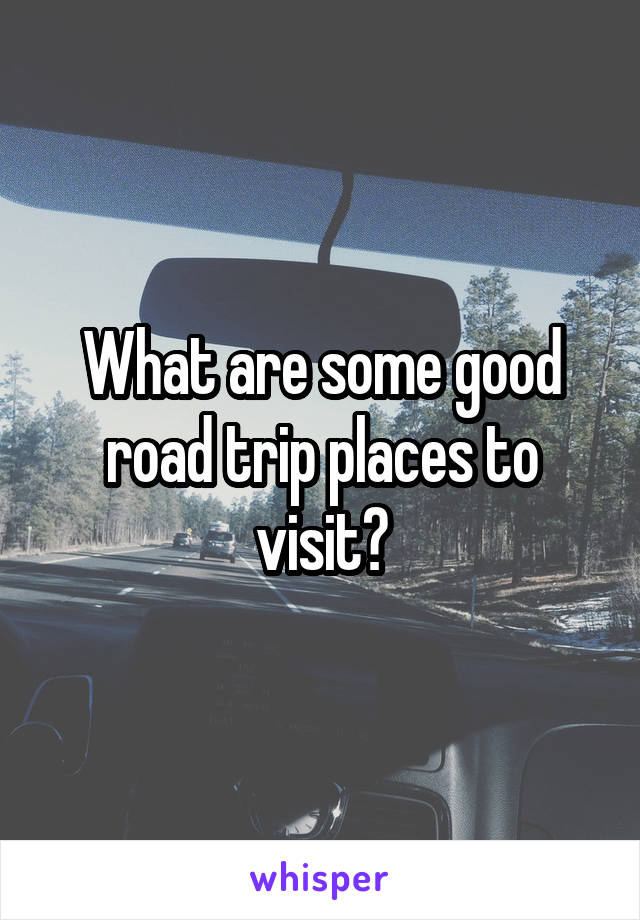 What are some good road trip places to visit?