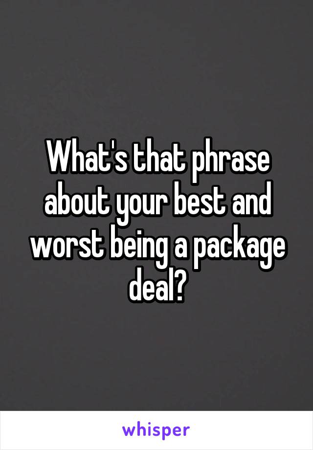 What's that phrase about your best and worst being a package deal?