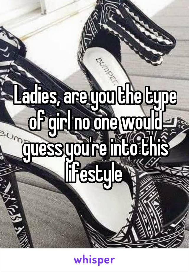 Ladies, are you the type of girl no one would guess you're into this lifestyle 