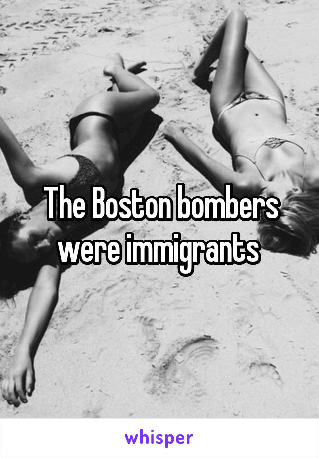 The Boston bombers were immigrants 