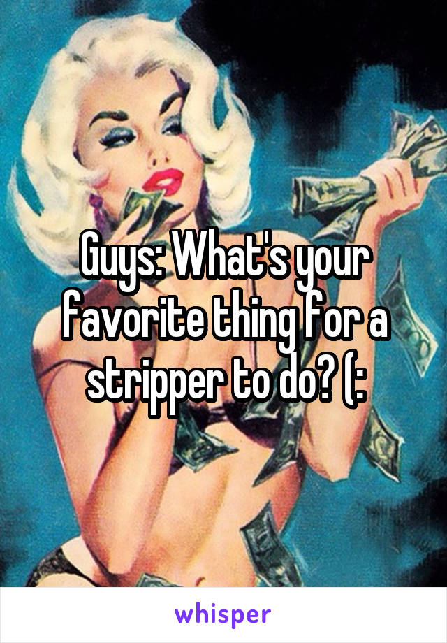 Guys: What's your favorite thing for a stripper to do? (: