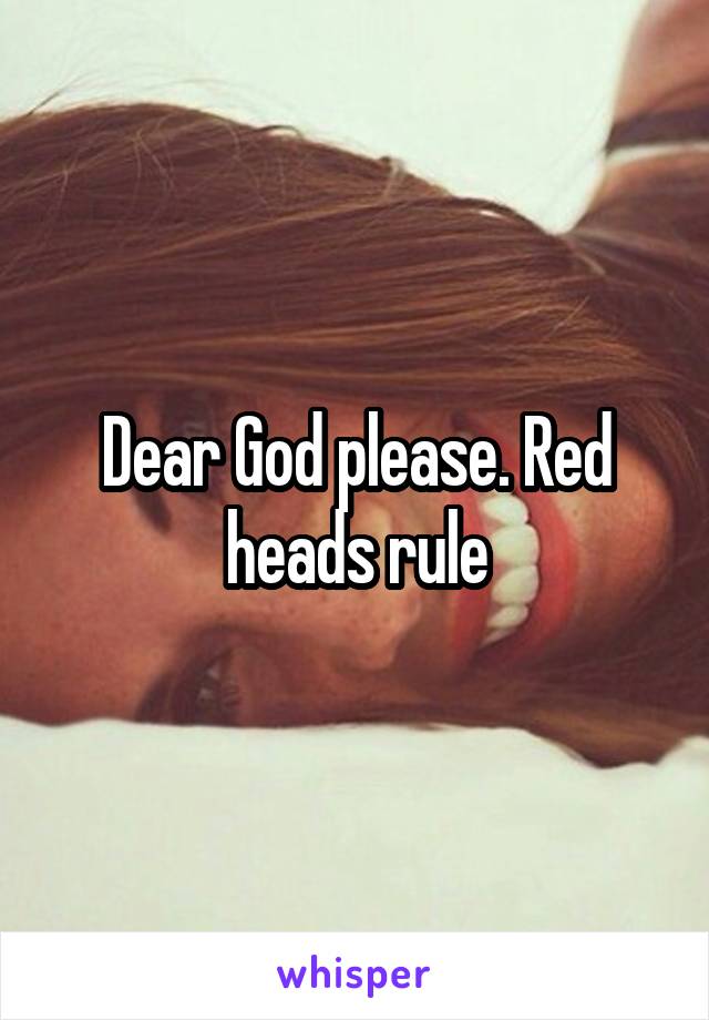 Dear God please. Red heads rule