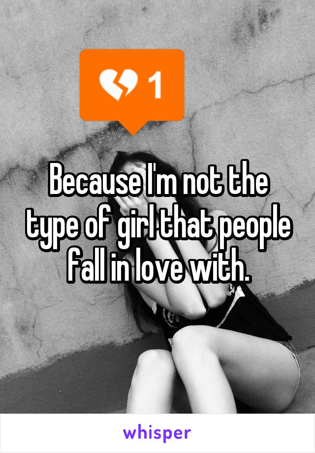 Because I'm not the type of girl that people fall in love with.