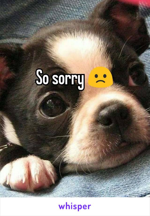 So sorry 🙁