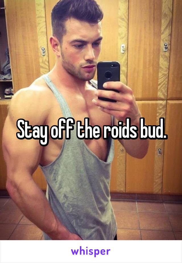 Stay off the roids bud.