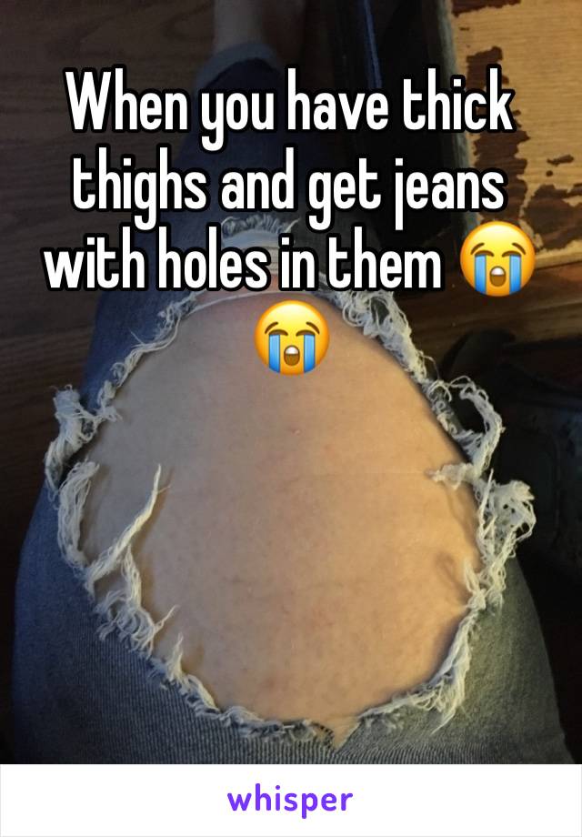 When you have thick thighs and get jeans with holes in them 😭😭
