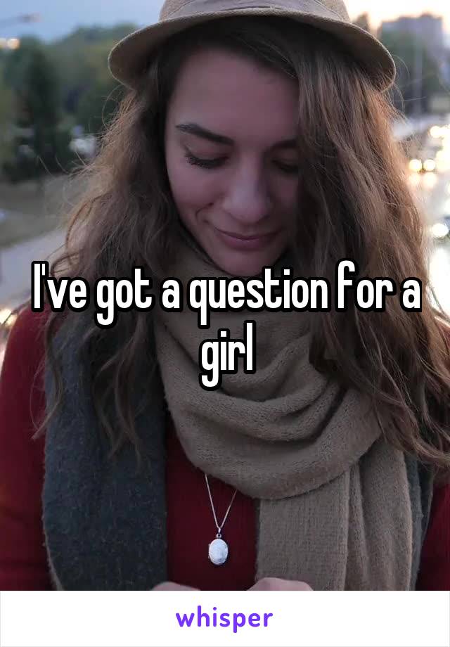 I've got a question for a girl