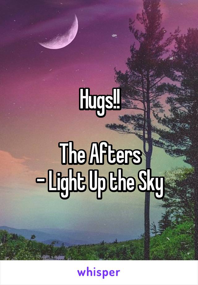 Hugs!!

The Afters
- Light Up the Sky