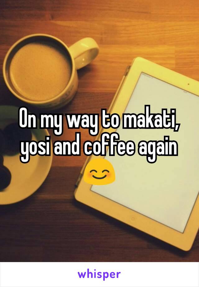 On my way to makati, yosi and coffee again 😊