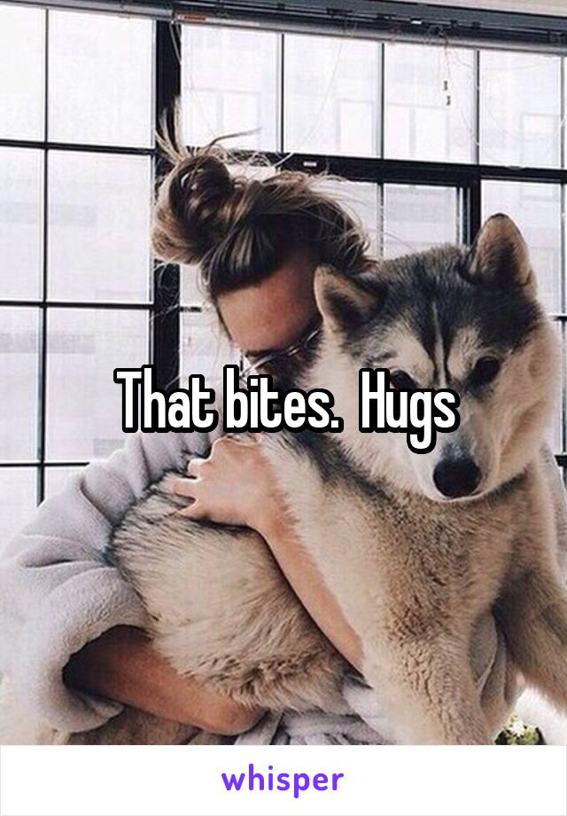That bites.  Hugs