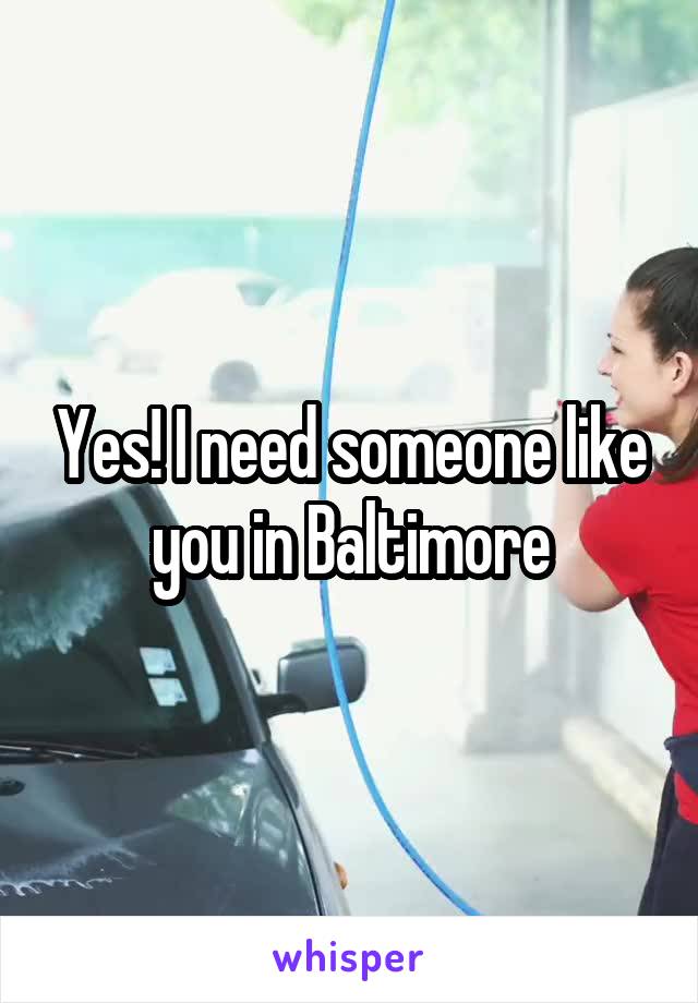 Yes! I need someone like you in Baltimore