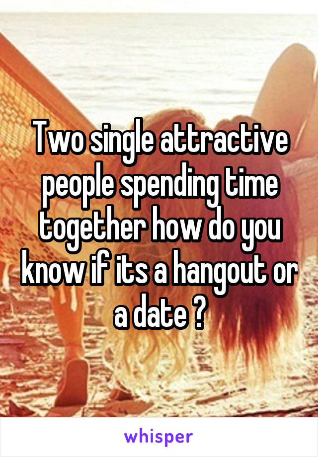 Two single attractive people spending time together how do you know if its a hangout or a date ?