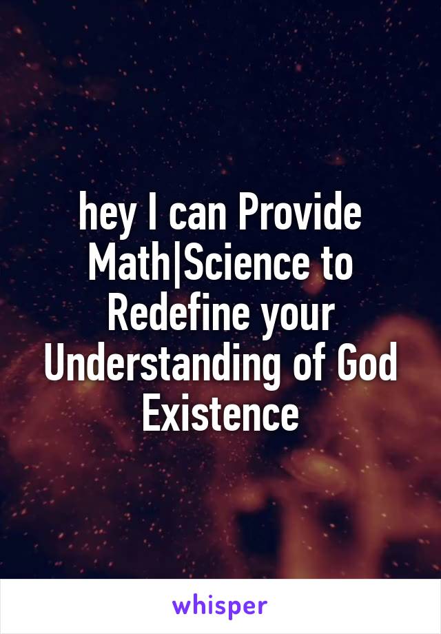 hey I can Provide
Math|Science to Redefine your Understanding of God Existence
