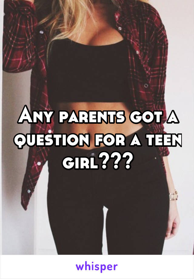 Any parents got a question for a teen girl???