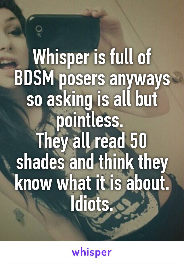 Whisper is full of BDSM posers anyways so asking is all but pointless. 
They all read 50 shades and think they know what it is about.
Idiots.