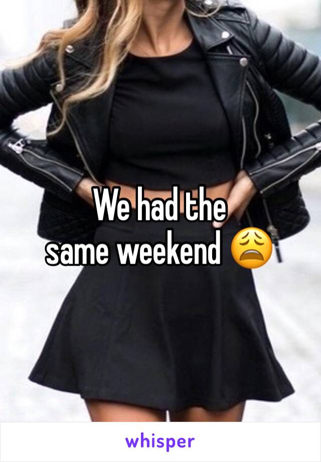 We had the same weekend 😩