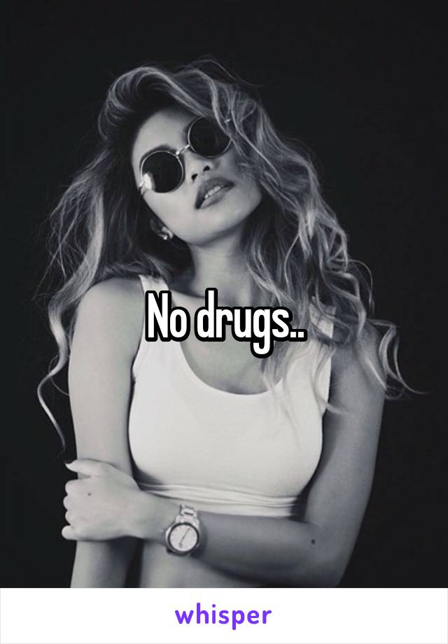 No drugs..