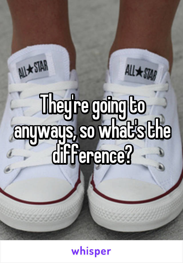 They're going to anyways, so what's the difference?