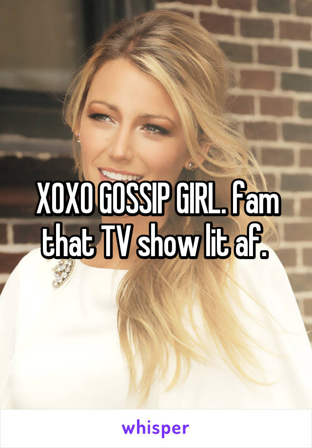 XOXO GOSSIP GIRL. fam that TV show lit af. 
