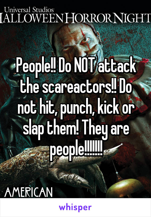 People!! Do NOT attack the scareactors!! Do not hit, punch, kick or slap them! They are people!!!!!!!