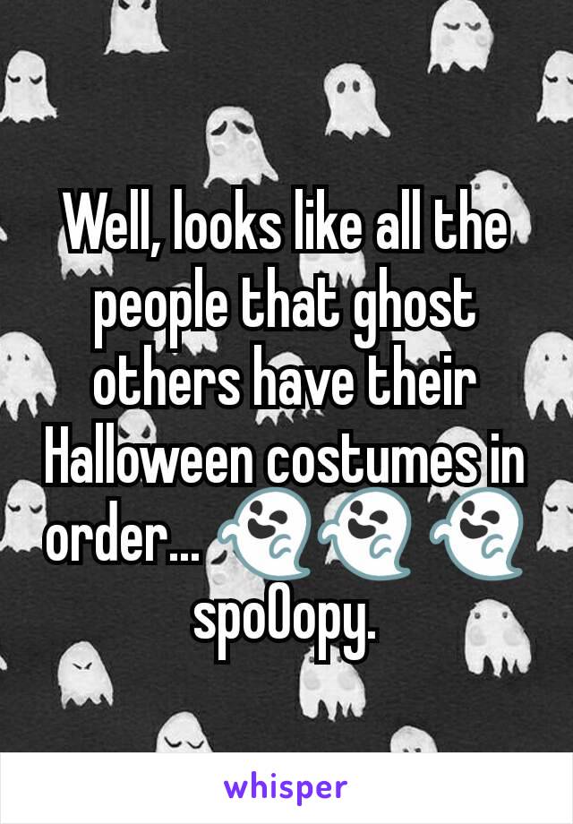 Well, looks like all the people that ghost others have their Halloween costumes in order... 👻👻 👻 spo0opy.