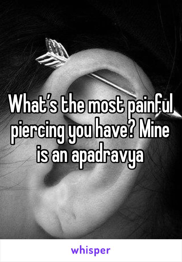 What’s the most painful piercing you have? Mine is an apadravya 