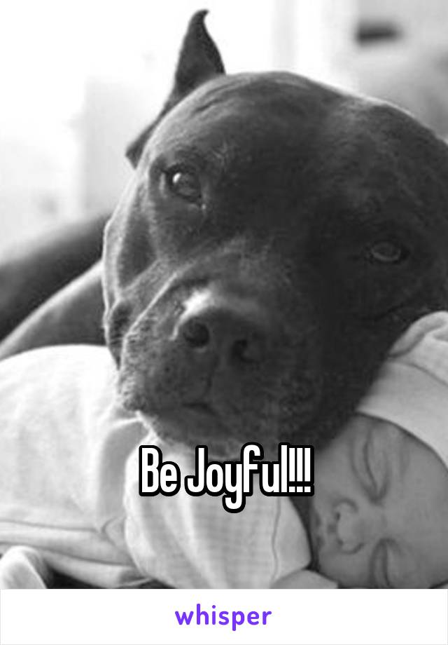 




Be Joyful!!!