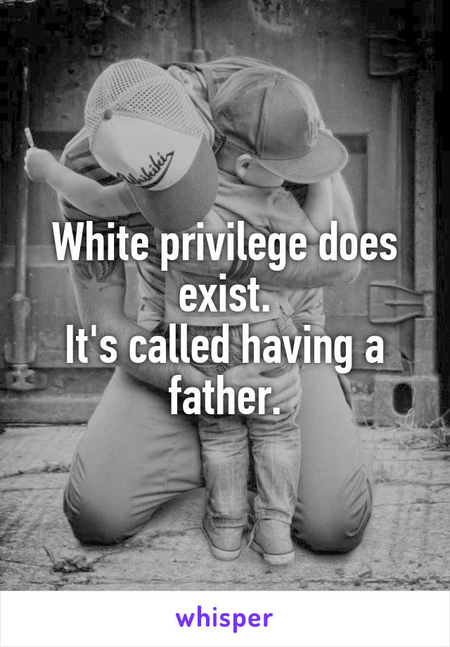 White privilege does exist.
It's called having a father.